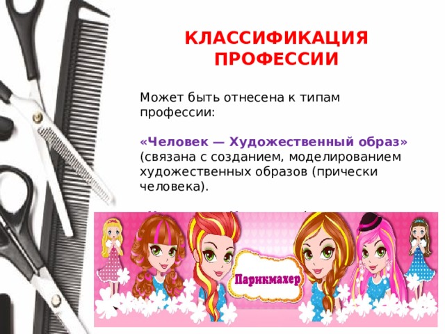 КЛАССИФИКАЦИЯ ПРОФЕССИИ  Может быть отнесена к типам профессии: «Человек — Художественный образ»  (связана с созданием, моделированием художественных образов (прически человека). «Человек — Человек» (связана с общением и взаимодействием с людьми). 