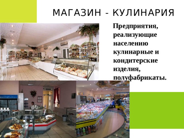 Магазин - кулинария  Предприятия, реализующие населению кулинарные и кондитерские изделия, полуфабрикаты. 