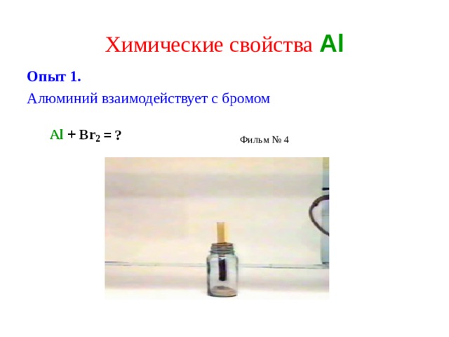 Al  +  Br 2  = ? Химические свойства  Al Опыт 1. Алюминий взаимодействует с бромом Фильм № 4 