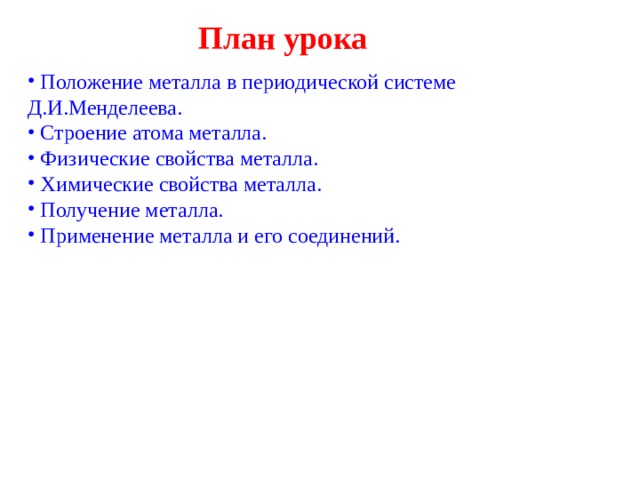 План урока  Положение металла в периодической системе Д.И.Менделеева.  Строение атома металла.  Физические свойства металла.  Химические свойства металла.  Получение металла.  Применение металла и его соединений. 