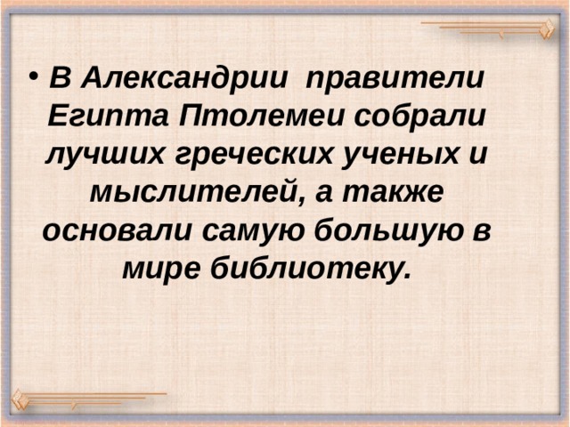 В Александрии правители Египта Птолемеи собрали лучших греческих ученых и мыслителей, а также основали самую большую в мире библиотеку. 