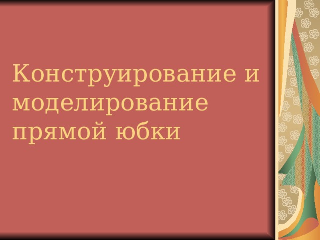 Конструирование и моделирование  прямой юбки 