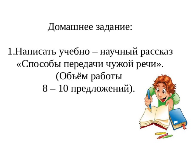  Домашнее задание:   1.Написать учебно – научный рассказ «Способы передачи чужой речи».  (Объём работы  8 – 10 предложений).   