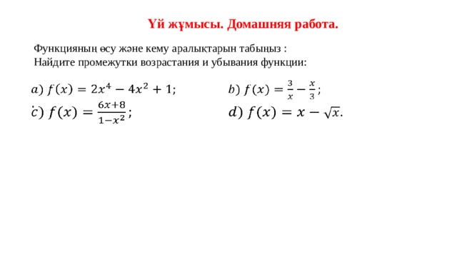 Үй жұмысы. Домашняя работа. Функцияның өсу және кему аралықтарын табыңыз : Найдите промежутки возрастания и убывания функции:    . 