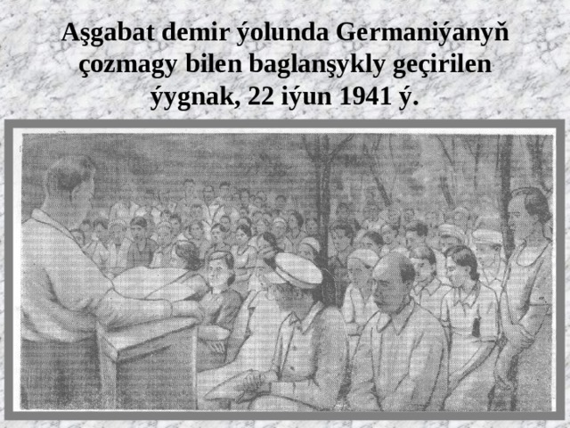 Aşgabat demir ýolunda Germaniýanyň çozmagy bilen baglanşykly geçirilen ýygnak, 22 iýun 1941 ý. 
