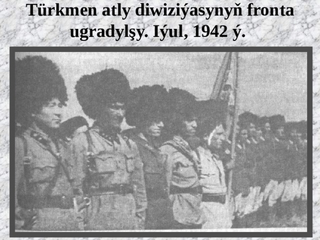 Türkmen atly diwiziýasynyň fronta ugradylşy. Iýul, 1942 ý.   
