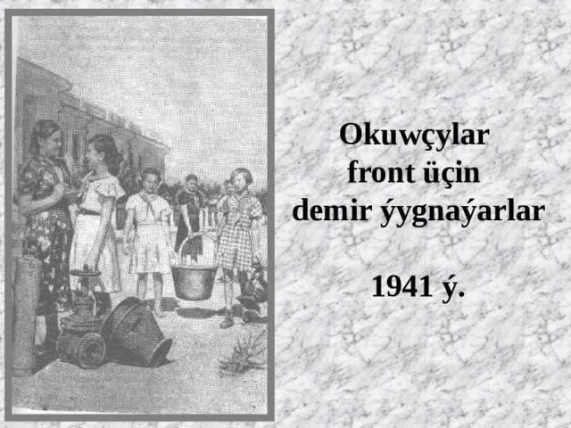 Okuwçylar  front üçin  demir ýygnaýarlar  1941 ý. 