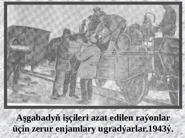 Aşgabadyň işçileri azat edilen raýonlar üçin zerur enjamlary ugradýarlar.1943ý. 