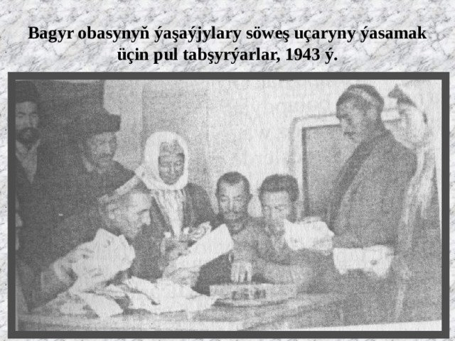 Bagyr obasynyň ýaşaýjylary söweş uçaryny ýasamak üçin pul tabşyrýarlar, 1943 ý. 