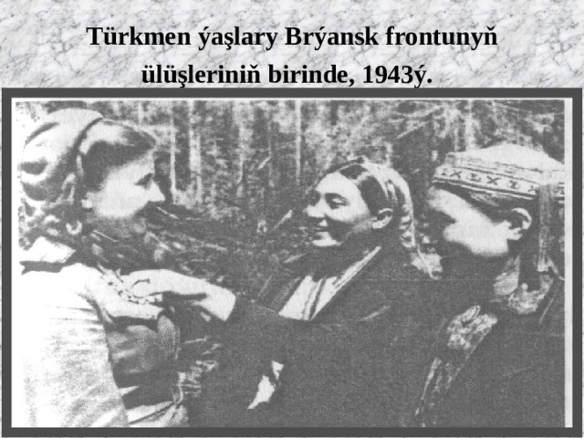 Türkmen ýaşlary Brýansk frontunyň ülüşleriniň birinde, 1943ý.  