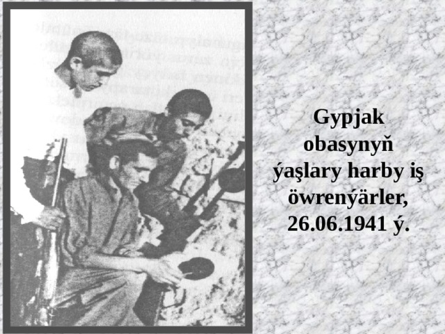 Gypjak obasynyň ýaşlary harby iş öwrenýärler, 26.06.1941 ý. 