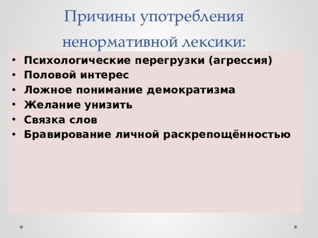 Причины употребления ненормативной лексики: Психологические перегрузки (агрессия) Половой интерес Ложное понимание демократизма Желание унизить Связка слов Бравирование личной раскрепощённостью 