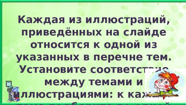 Каждая из иллюстраций, приведённых на слайде относится к одной из указанных в перечне тем. Установите соответствие между темами и иллюстрациями: к каждой теме подберите по одной иллюстрации. 