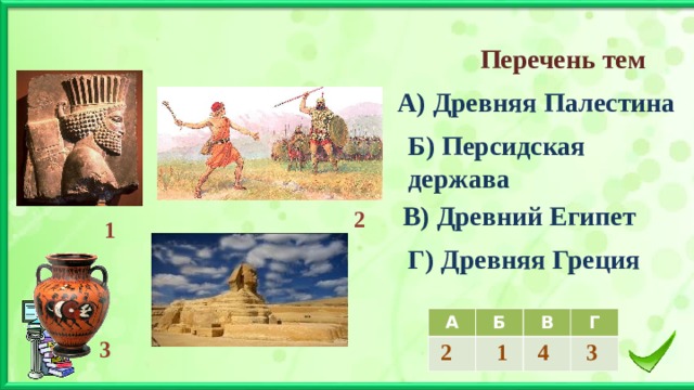  Перечень тем А) Древняя Палестина Б) Персидская держава В) Древний Египет 2 1  Г) Древняя Греция А Б 2 В  1 Г 4 3 3 