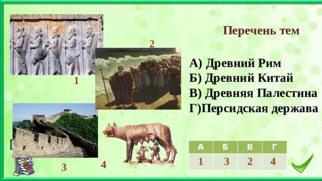 Перечень тем   2 А) Древний Рим Б) Древний Китай В) Древняя Палестина Г)Персидская держава 1 А 1 Б В  3 Г  2 4 4 3 