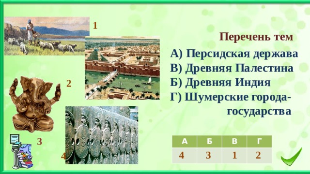 1 Перечень тем А) Персидская держава В) Древняя Палестина Б) Древняя Индия Г) Шумерские города-  государства 2 3 А Б 4 В 3 Г 1 2 4 