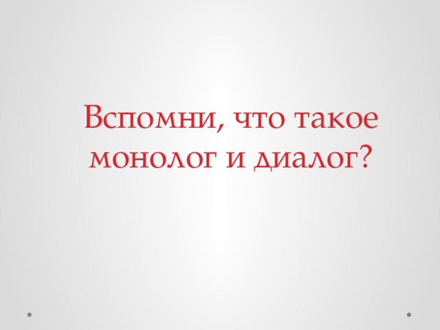 Вспомни, что такое монолог и диалог?