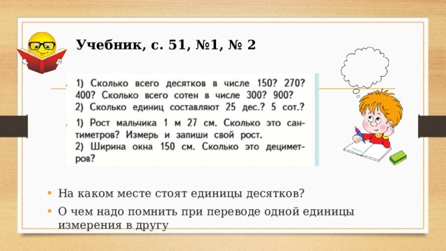 Учебник, с. 51, №1, № 2 На каком месте стоят единицы десятков? О чем надо помнить при переводе одной единицы измерения в другу 