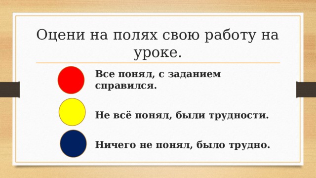 Оцени на полях свою работу на уроке. Все понял, с заданием справился.  Не всё понял, были трудности.  Ничего не понял, было трудно. 