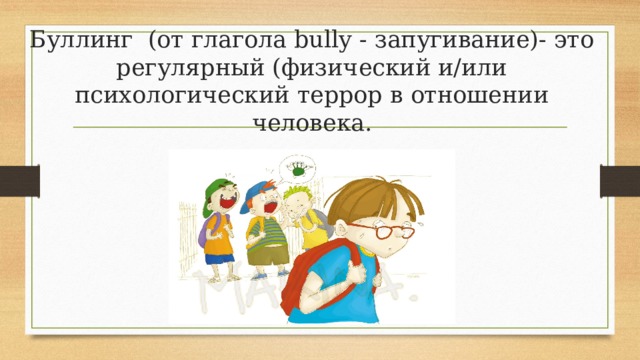 Буллинг (от глагола bully - запугивание)- это регулярный (физический и/или психологический террор в отношении человека. 