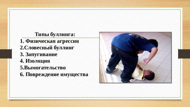 Типы буллинга: 1. Физическая агрессия 2.Словесный буллинг 3. Запугивание 4. Изоляция 5.Вымогательство 6. Повреждение имущества   