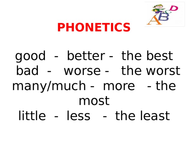 PHONETICS   good - better - the best  bad - worse - the worst  many/much - more - the most  little - less - the least 