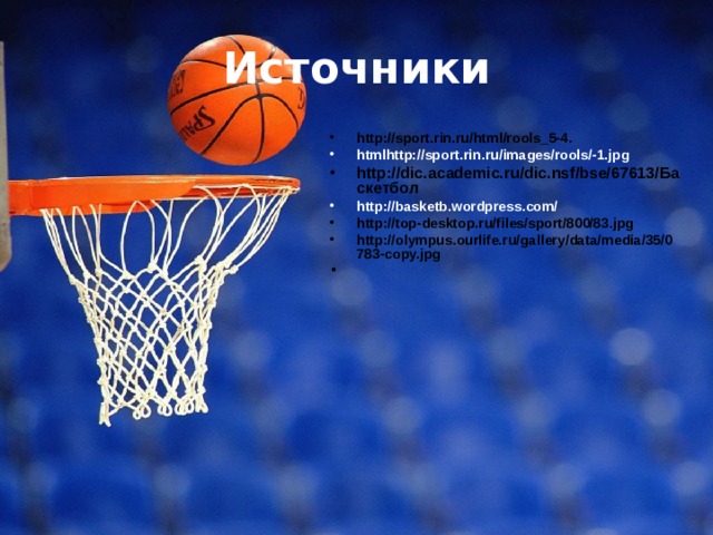 Источники http://sport.rin.ru/html/rools_5-4. htmlhttp://sport.rin.ru/images/rools/-1.jpg http://dic.academic.ru/dic.nsf/bse/67613/Баскетбол http://basketb.wordpress.com/ http://top-desktop.ru/files/sport/800/83.jpg http://olympus.ourlife.ru/gallery/data/media/35/0783-copy.jpg  