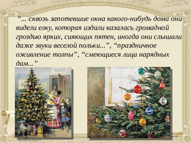  “ ... сквозь запотевшие окна какого-нибудь дома они видели елку, которая издали казалась громадной гроздью ярких, сияющих пятен, иногда они слышали даже звуки веселой польки...”, “праздничное оживление толпы”, “смеющиеся лица нарядных дам...” 