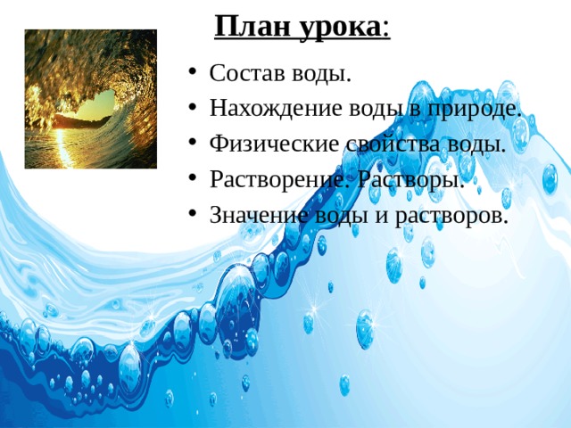 План урока : Состав воды. Нахождение воды в природе. Физические свойства воды. Растворение. Растворы. Значение воды и растворов. 