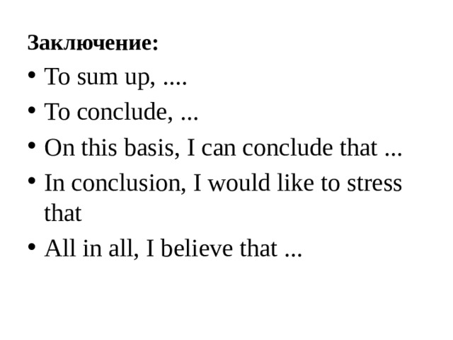 Заключение: To sum up, .... To conclude, ... On this basis, I can conclude that ... In conclusion, I would like to stress that All in all, I believe that ... 