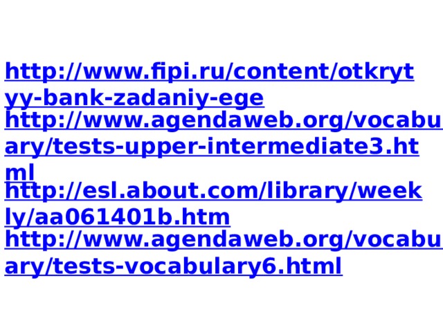 http://www.fipi.ru/content/otkrytyy-bank-zadaniy-ege http://www.agendaweb.org/vocabulary/tests-upper-intermediate3.html http://esl.about.com/library/weekly/aa061401b.htm http://www.agendaweb.org/vocabulary/tests-vocabulary6.html 