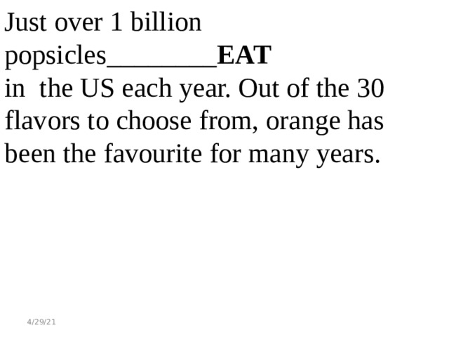 Just over 1 billion popsicles________ EAT in the US each year. Out of the 30 flavors to choose from, orange has been the favourite for many years. 4/29/21 