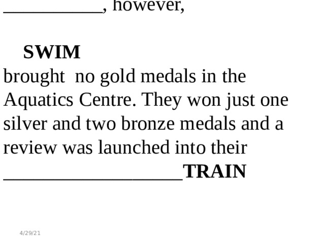 __________, however, SWIM brought no gold medals in the Aquatics Centre. They won just one silver and two bronze medals and a review was launched into their __________________ TRAIN 4/29/21 