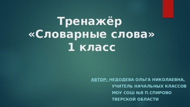 Тренажёр  «Словарные слова»  1 класс Автор: Недодева Ольга Николаевна,  учитель начальных классов  МОУ СОШ №8 п.Спирово  Тверской области 