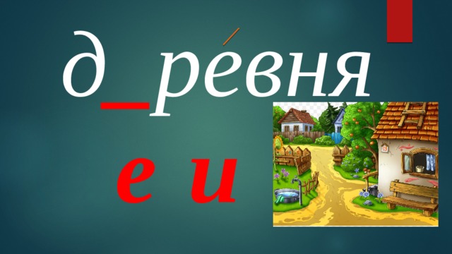 д _ ревня е и 
