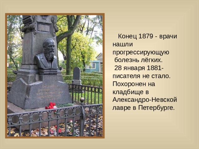  Конец 1879 - врачи нашли прогрессирующую  болезнь лёгких.  28 января 1881- писателя не стало. Похоронен на кладбище в Александро-Невской лавре в Петербурге. 