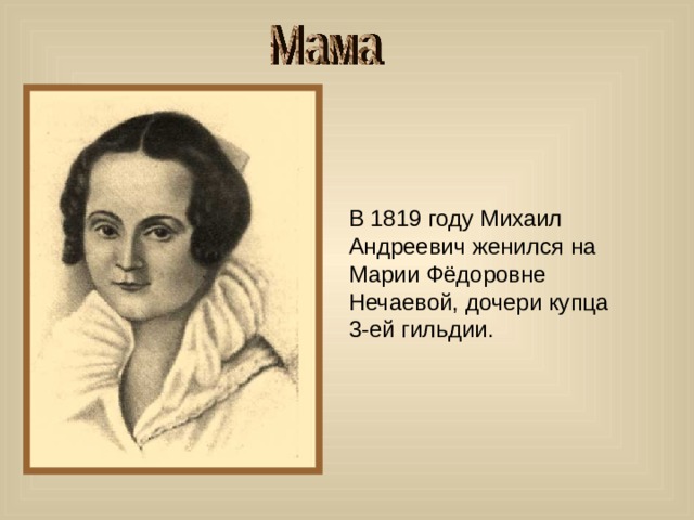 В 1819 году Михаил Андреевич женился на Марии Фёдоровне Нечаевой, дочери купца 3-ей гильдии. 