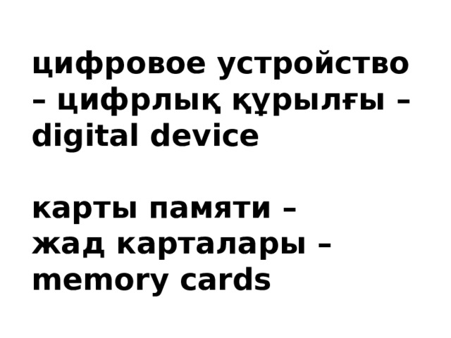 цифровое устройство – цифрлық құрылғы – digital device  карты памяти – жад карталары – memory cards 