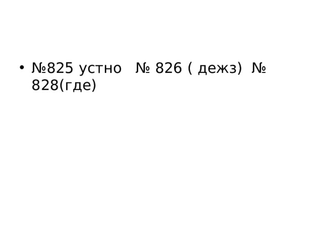 № 825 устно № 826 ( дежз) № 828(где) 