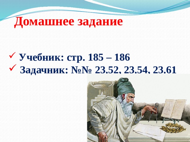 Домашнее задание  Учебник: стр. 185 – 186  Задачник: №№ 23.52, 23.54, 23.61 