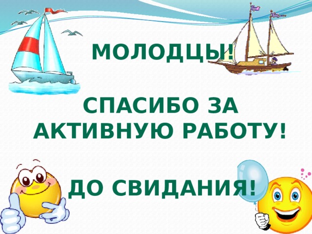 МОЛОДЦЫ! Спасибо за активную работу! До свидания! 