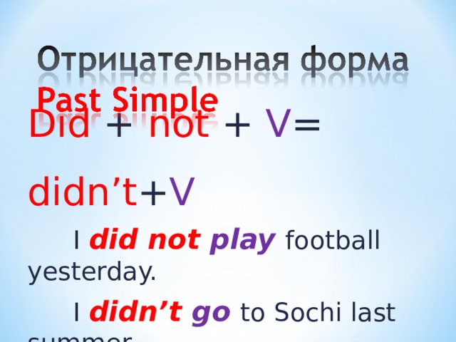 Did + not + V = didn’t + V  I  did not play  football yesterday.  I didn’t  go  to Sochi last summer. 