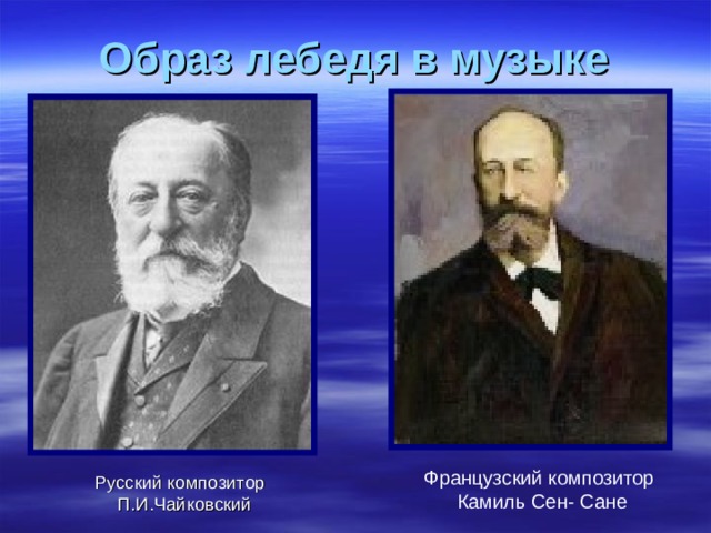 Образ лебедя в музыке  Французский композитор  Камиль Сен- Сане  Русский композитор П.И.Чайковский  