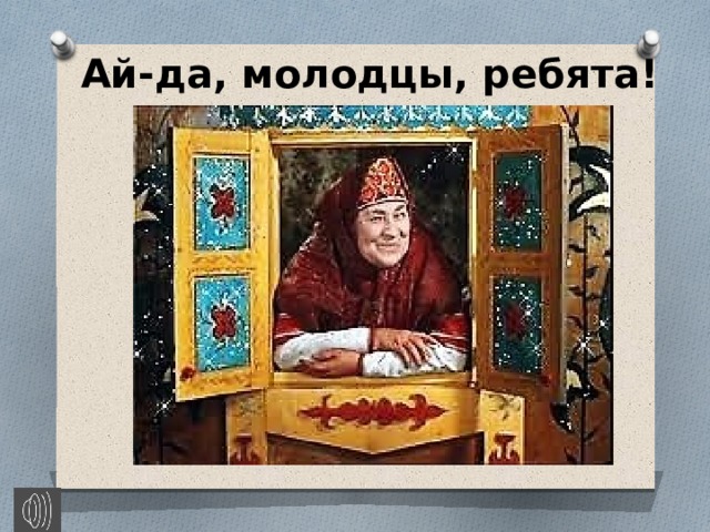 Ай-да, молодцы, ребята! 