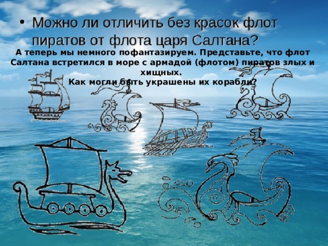 А теперь мы немного пофантазируем. Представьте, что флот Салтана встретился в море с армадой (флотом) пиратов злых и хищных. Как могли быть украшены их корабли? 