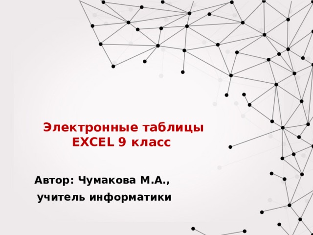  Электронные таблицы EXCEL 9 класс Автор: Чумакова М.А., учитель информатики 