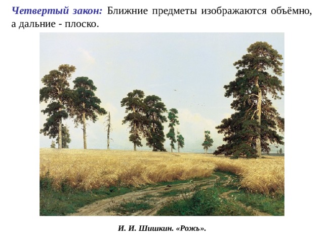 Четвертый закон: Ближние предметы изображаются объёмно, а дальние - плоско. И. И. Шишкин. «Рожь». 