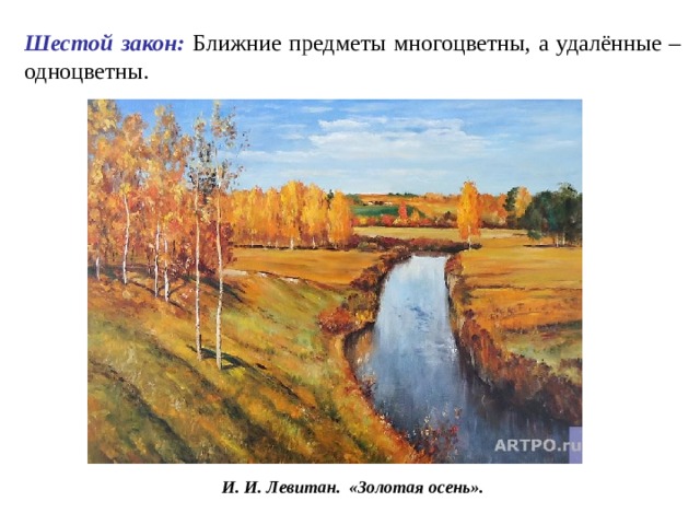 Шестой закон: Ближние предметы многоцветны, а удалённые – одноцветны. И. И. Левитан . «Золотая осень». 