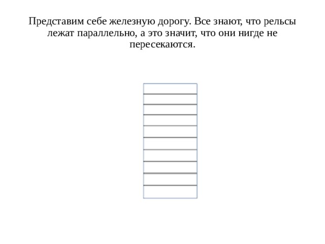 Представим себе железную дорогу. Все знают, что рельсы лежат параллельно, а это значит, что они нигде не пересекаются.   