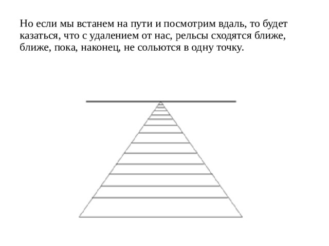 Но если мы встанем на пути и посмотрим вдаль, то будет казаться, что с удалением от нас, рельсы сходятся ближе, ближе, пока, наконец, не сольются в одну точку.   